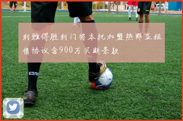 利雅得胜利门将本托加盟热那亚租借协议含900万买断条款