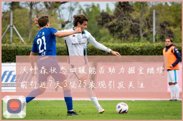 沃特森状态回暖能否助力掘金继续前行近7天3场25表现引发关注