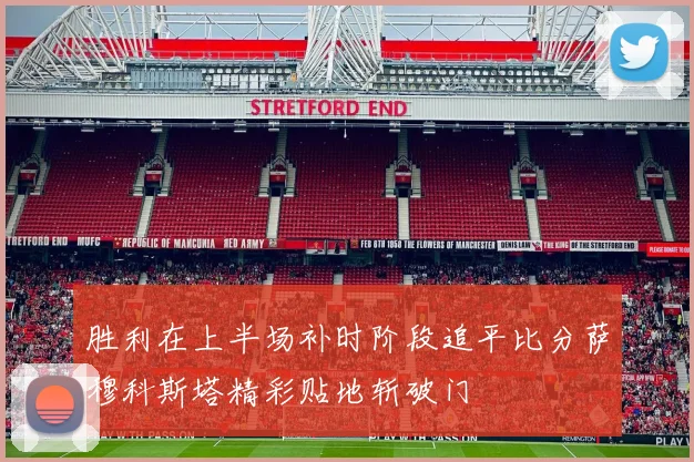 胜利在上半场补时阶段追平比分萨穆科斯塔精彩贴地斩破门