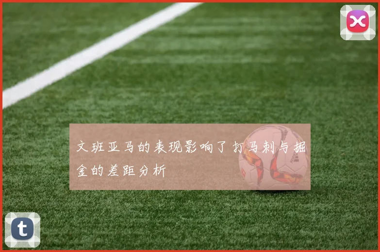 文班亚马的表现影响了打马刺与掘金的差距分析