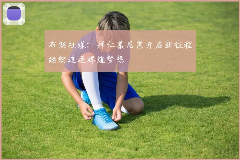 布朗社媒：拜仁慕尼黑开启新征程继续追逐辉煌梦想